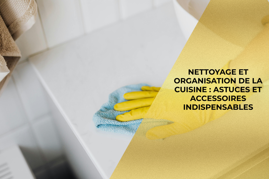 NETTOYAGE ET ORGANISATION DE LA CUISINE : ASTUCES ET ACCESSOIRES INDISPENSABLES